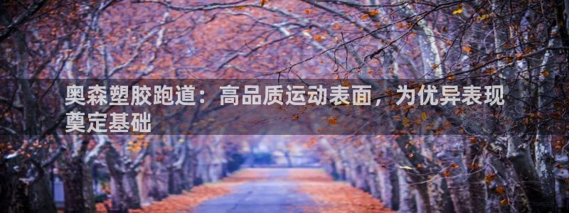谈球吧登录：奥森塑胶跑道：高品质运动表面，为优异表现
奠定基础