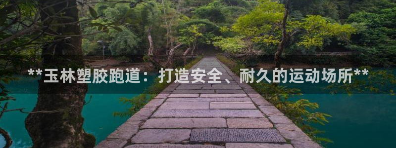 谈球吧是正规平台吗安全吗：**玉林塑胶跑道：打造安全、耐久的运动场所**
