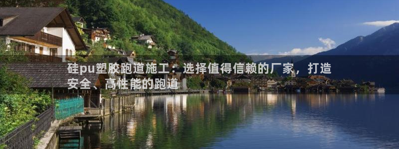 谈球吧下载地址：硅pu塑胶跑道施工：选择值得信赖的厂家，打造
安全、高性能的跑道