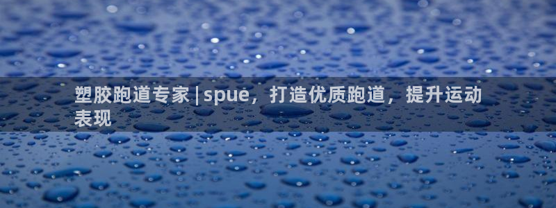 谈球吧官网在线入口手机版下载苹果：塑胶跑道专家 | spue，打造优质跑道，提升运动
表现