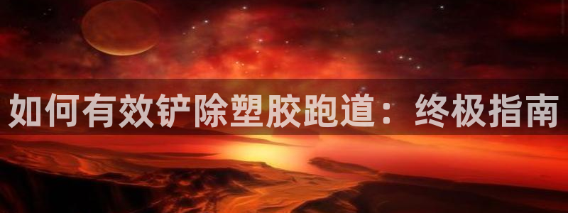 谈球吧体育官网在线入口免费观看：如何有效铲除塑胶跑道：终极指南