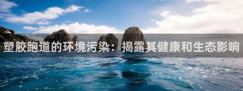 谈球吧是否诈骗：塑胶跑道的环境污染：揭露其健康和生态影响