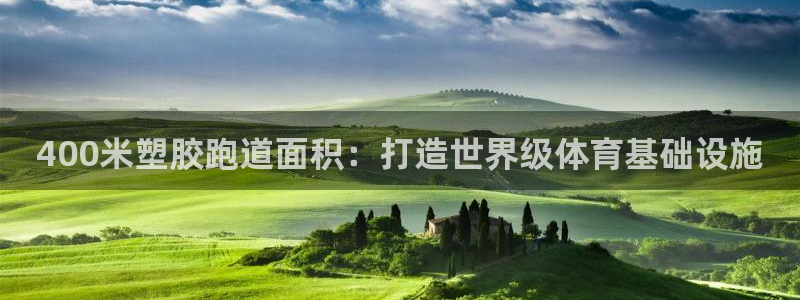 谈球吧红包激活码：400米塑胶跑道面积：打造世界级体育基础设施