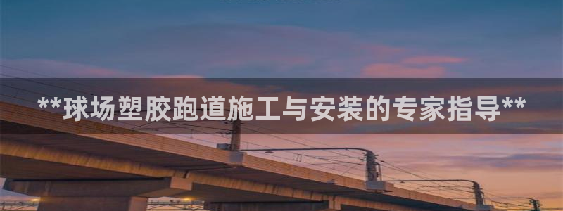 谈球吧app体育下载官网：**球场塑胶跑道施工与安装