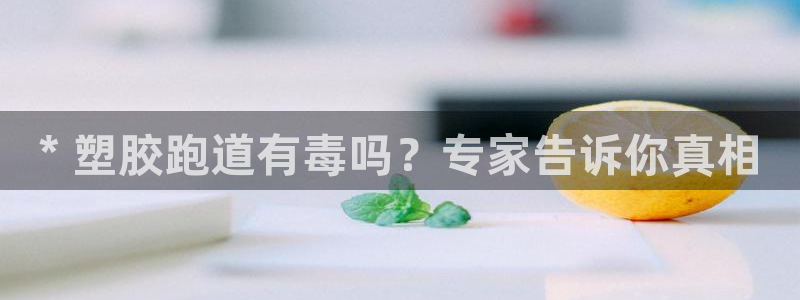 谈球吧官网在线入口手机版下载苹果：* 塑胶跑道有毒吗