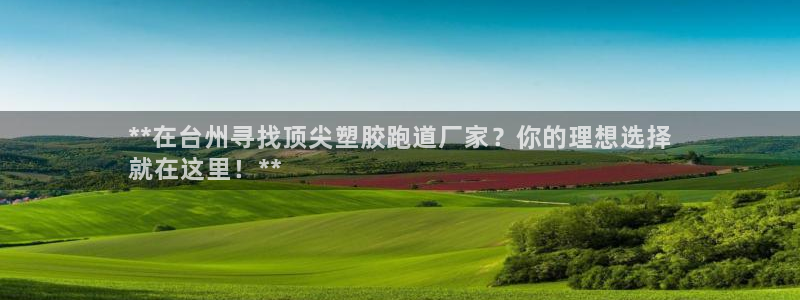 谈球吧中国官方网站：**在台州寻找顶尖塑胶跑道厂家？你的理想选择
就在这里！**