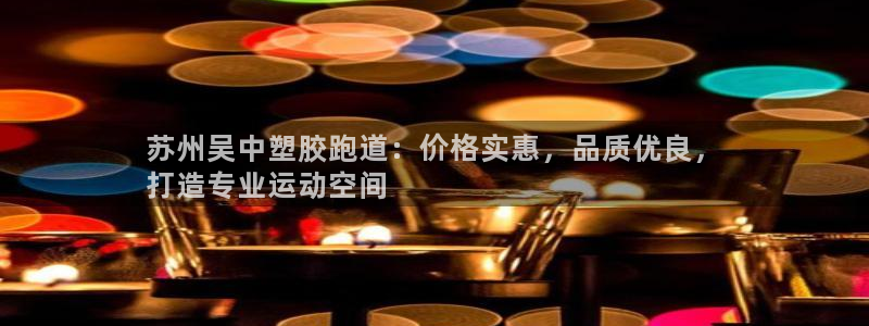 谈球吧app赛事分析：苏州吴中塑胶跑道：价格实惠，品质优良，
打造专业运动空间