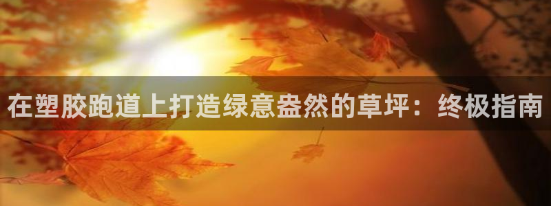 谈球吧体育官方入口：在塑胶跑道上打造绿意盎然的草坪：
