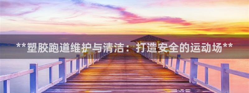 谈球吧app赛事分析在哪里看：**塑胶跑道维护与清洁