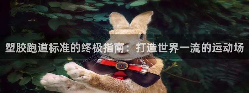 谈球吧app赛事分析在哪里看到：塑胶跑道标准的终极指南：打造世界一流的运动场