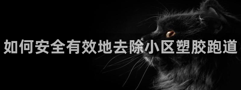 谈球吧官网在线入口手机版下载苹果：如何安全有效地去除小区塑胶跑道