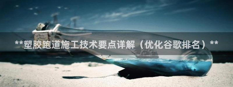 谈球吧app下载安装：**塑胶跑道施工技术要点详解（优化谷歌排名）**