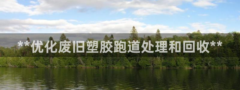 谈球吧是黑台子吗：**优化废旧塑胶跑道处理和回收**