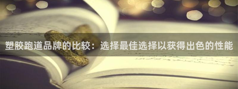 谈球吧官网在线入口手机版免费观看：塑胶跑道品牌的比较：选择最佳选择以获得出色的性能