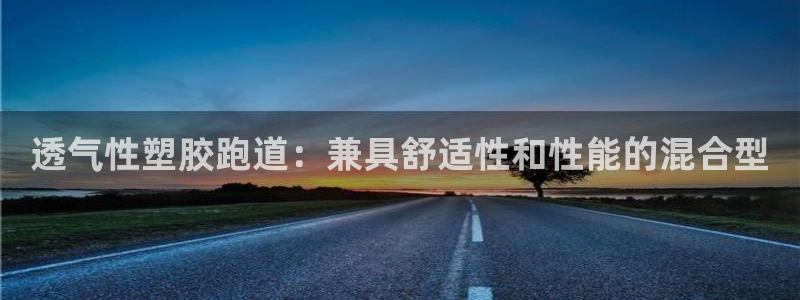 谈球吧体育app下载足球比赛视频：透气性塑胶跑道：兼