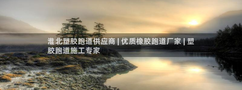谈球吧怎么充值：淮北塑胶跑道供应商 | 优质橡胶跑道