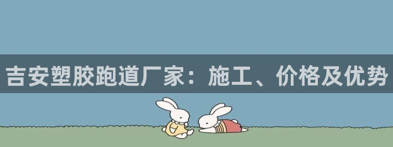 谈球吧全站app下载：吉安塑胶跑道厂家：施工、价格及