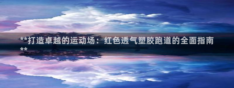 谈球吧体育app登陆入口：**打造卓越的运动场：红色