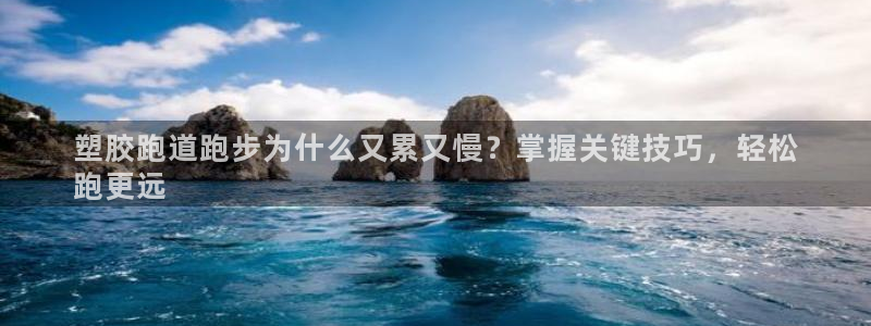 谈球吧APP开元：塑胶跑道跑步为什么又累又慢？掌握关