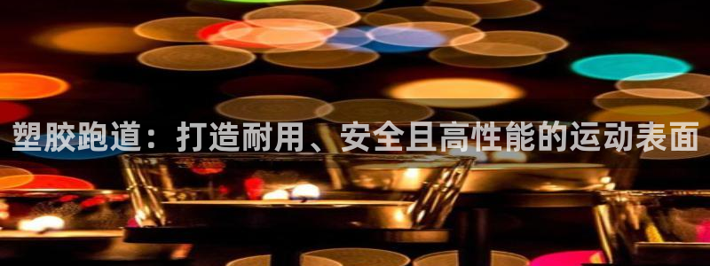 谈球吧平台正规吗可靠吗：塑胶跑道：打造耐用、安全且高性能的运动表面