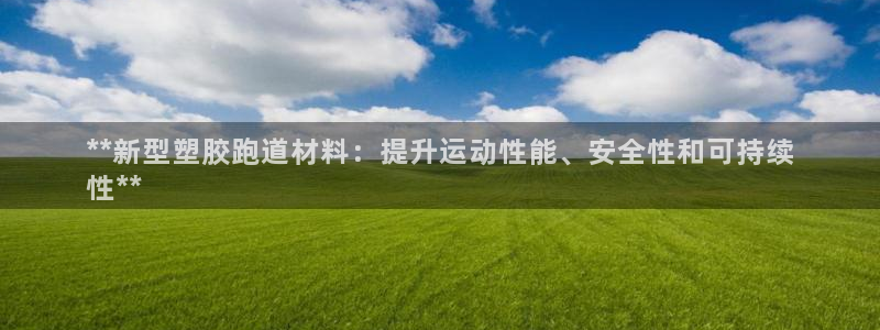 谈球吧是黑台子吗知乎全文：**新型塑胶跑道材料：提升