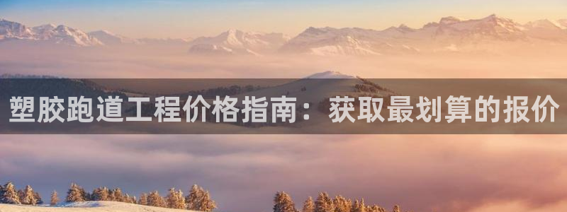 谈球吧综合官网app：塑胶跑道工程价格指南：获取最划