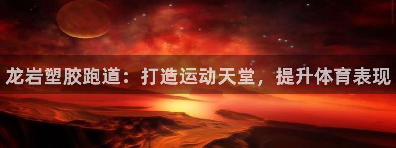 谈球吧体育app下载中心官网：龙岩塑胶跑道：打造运动天堂，提升体育表现