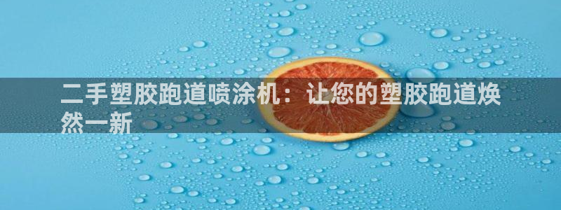 谈球吧官网在线入口免费观看视频网站：二手塑胶跑道喷涂