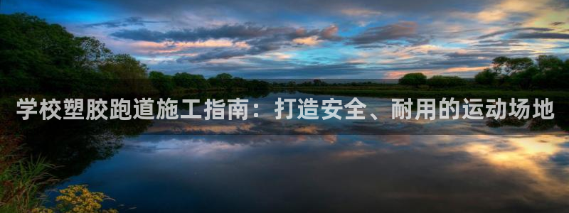 谈球吧是正规平台吗安全吗：学校塑胶跑道施工指南：打造安全、耐用的运动场地