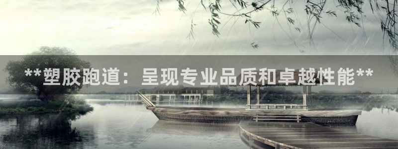 谈球吧下载地址：**塑胶跑道：呈现专业品质和卓越性能**