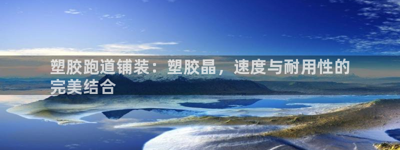 谈球吧官网在线入口网址：塑胶跑道铺装：塑胶晶，速度与耐用性的
完美结合