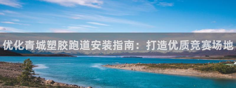 谈球吧体育app官网：优化青城塑胶跑道安装指南：打造