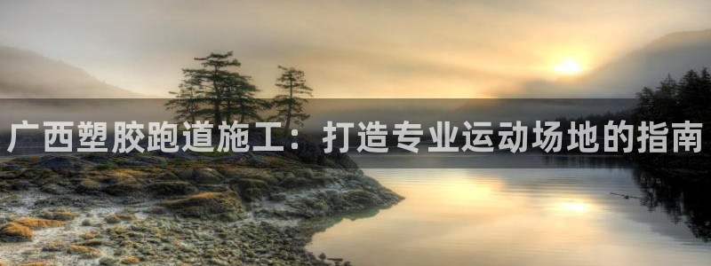 谈球吧体育app下载中心官方最新版：广西塑胶跑道施工：打造专业运动场地的指南