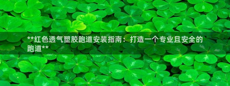 谈球吧网页登录：**红色透气塑胶跑道安装指南：打造一个专业且