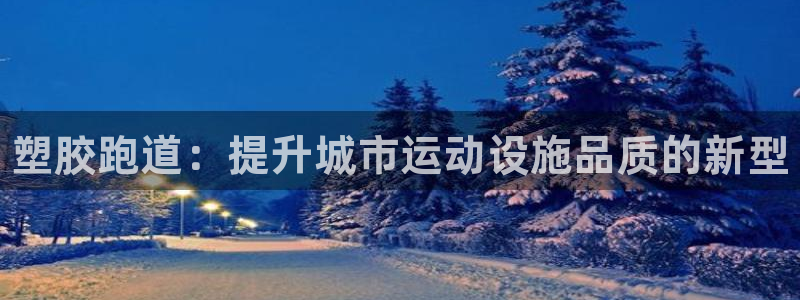 谈球吧体育app下载官网手机版苹果：塑胶跑道：提升城市运动设